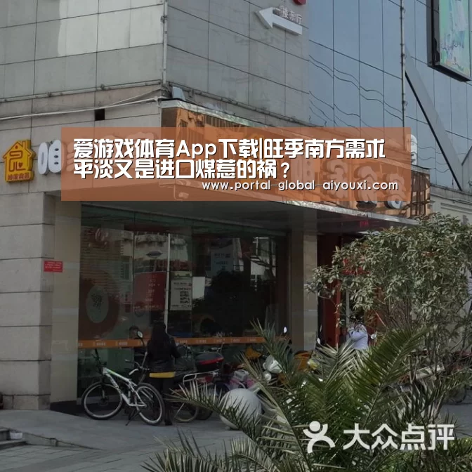 爱游戏体育App下载|旺季南方需求平淡又是进口煤惹的祸?(图2) 爱游戏官网