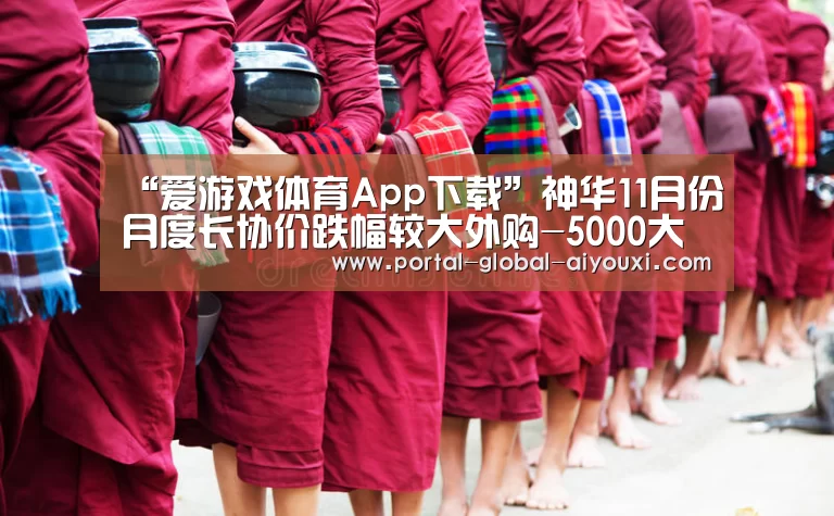 “爱游戏体育App下载”神华11月份月度长协价跌幅较大外购-5000大卡煤至49
